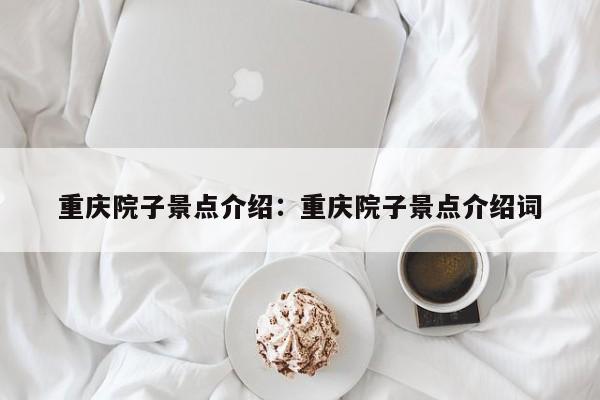 重慶院子景點(diǎn)介紹：重慶院子景點(diǎn)介紹詞