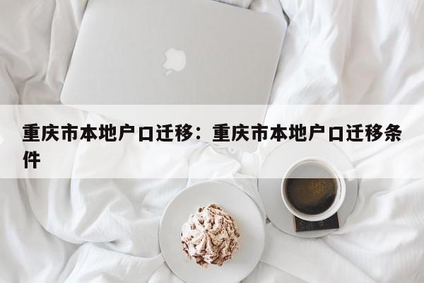 重慶市本地戶口遷移：重慶市本地戶口遷移條件