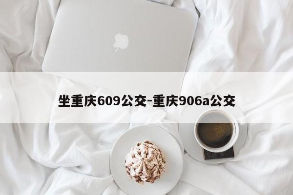 坐重慶609公交-重慶906a公交