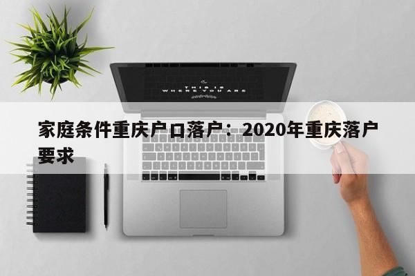 家庭條件重慶戶(hù)口落戶(hù)：2020年重慶落戶(hù)要求