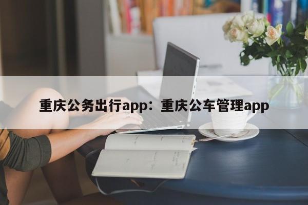 重慶公務出行app：重慶公車管理app