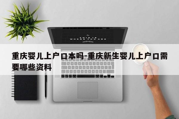 重慶嬰兒上戶口本嗎-重慶新生嬰兒上戶口需要哪些資料