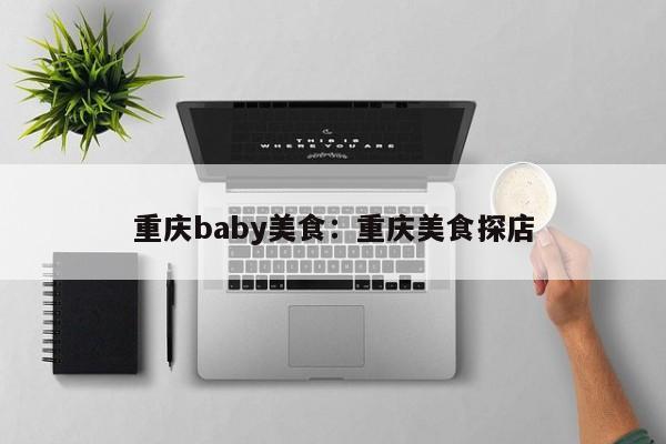 重慶baby美食：重慶美食探店-第1張圖片-美潞旅游網(wǎng)