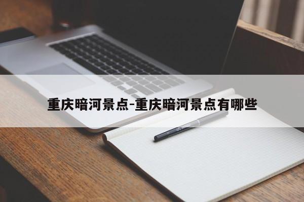 重慶暗河景點(diǎn)-重慶暗河景點(diǎn)有哪些