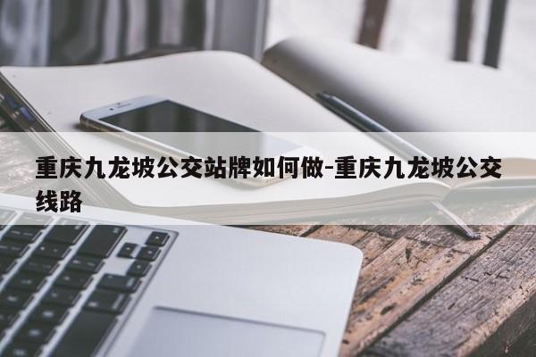 重慶九龍坡公交站牌如何做-重慶九龍坡公交線路