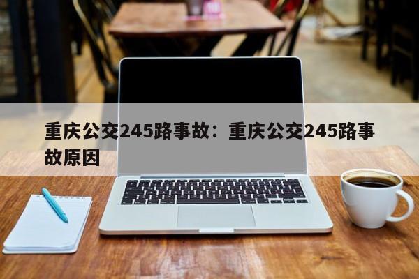 重慶公交245路事故：重慶公交245路事故原因