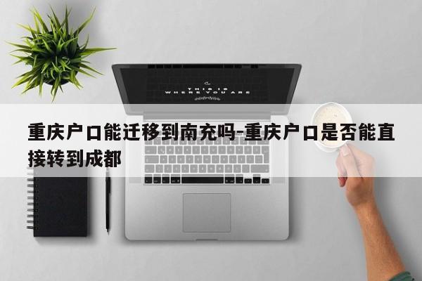 重慶戶口能遷移到南充嗎-重慶戶口是否能直接轉(zhuǎn)到成都