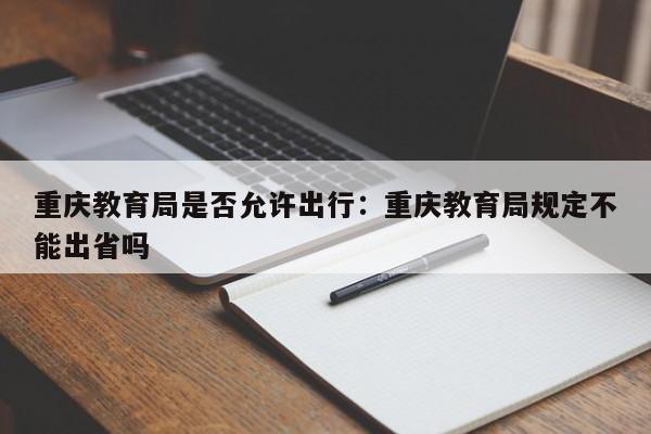 重慶教育局是否允許出行：重慶教育局規(guī)定不能出省嗎-第1張圖片-美潞旅游網(wǎng)