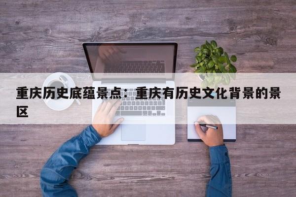 重慶歷史底蘊景點：重慶有歷史文化背景的景區(qū)