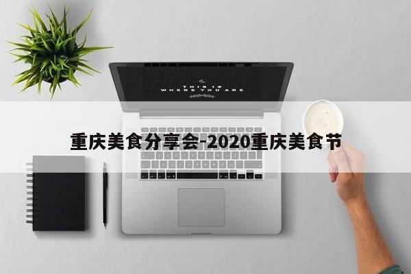 重慶美食分享會-2020重慶美食節(jié)-第1張圖片-美潞旅游網(wǎng)