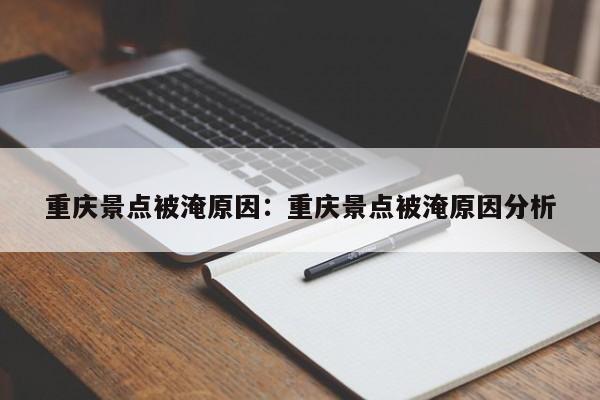 重慶景點被淹原因：重慶景點被淹原因分析-第1張圖片-美潞旅游網(wǎng)