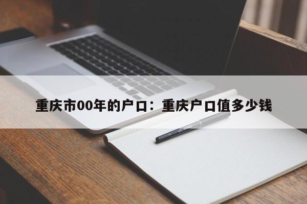 重慶市00年的戶口：重慶戶口值多少錢