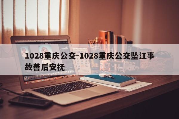 1028重慶公交-1028重慶公交墜江事故善后安撫-第1張圖片-美潞旅游網(wǎng)