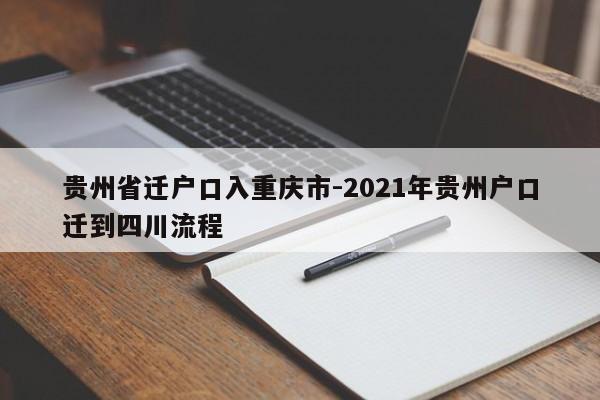 貴州省遷戶口入重慶市-2021年貴州戶口遷到四川流程