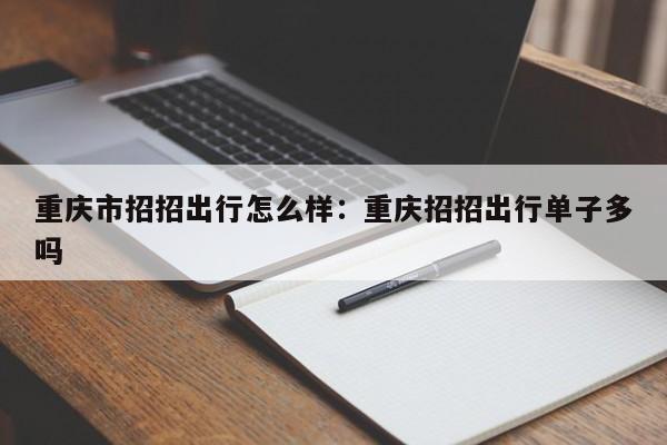 重慶市招招出行怎么樣：重慶招招出行單子多嗎