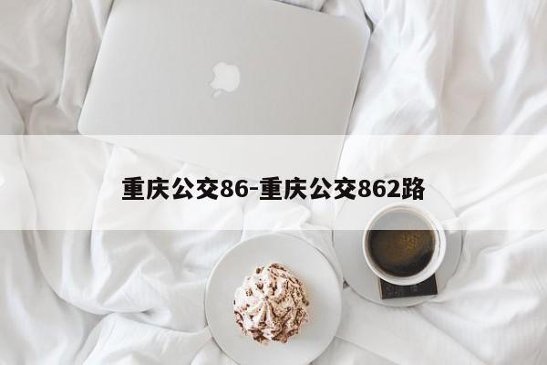 重慶公交86-重慶公交862路-第1張圖片-美潞旅游網(wǎng)