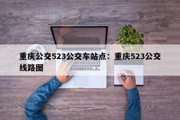 重慶公交523公交車站點：重慶523公交線路圖