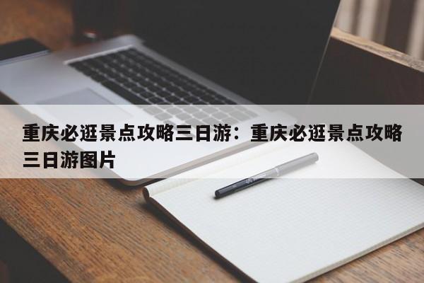 重慶必逛景點(diǎn)攻略三日游：重慶必逛景點(diǎn)攻略三日游圖片