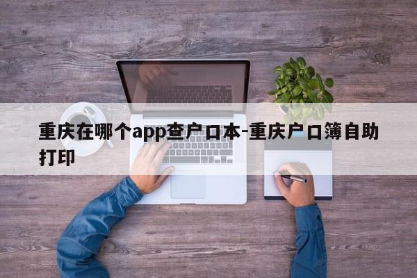 重慶在哪個(gè)app查戶口本-重慶戶口簿自助打印