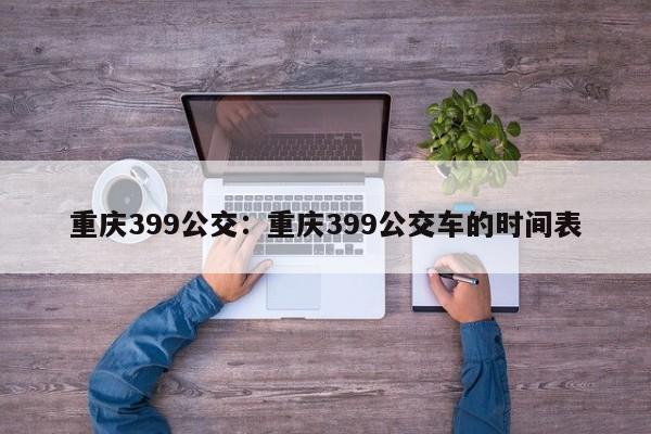 重慶399公交：重慶399公交車的時(shí)間表