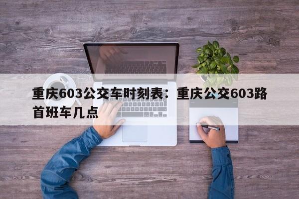 重慶603公交車時(shí)刻表：重慶公交603路首班車幾點(diǎn)