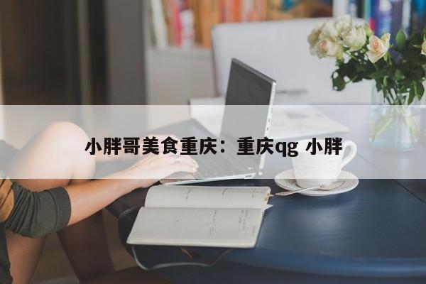 小胖哥美食重慶：重慶qg 小胖