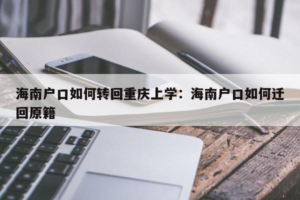 海南戶口如何轉(zhuǎn)回重慶上學(xué)：海南戶口如何遷回原籍-第1張圖片-美潞旅游網(wǎng)