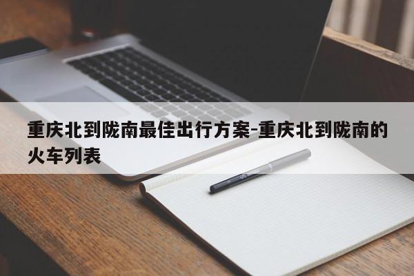 重慶北到隴南最佳出行方案-重慶北到隴南的火車列表