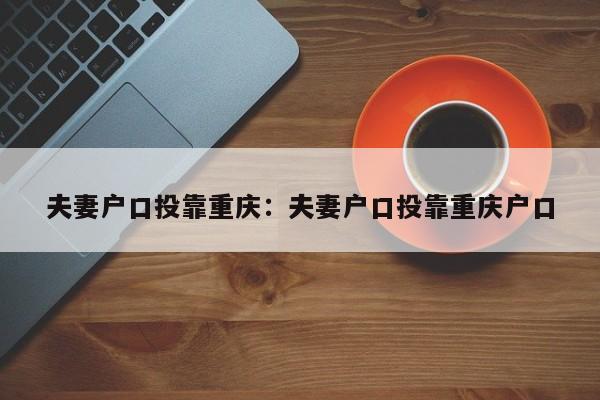 夫妻戶口投靠重慶：夫妻戶口投靠重慶戶口