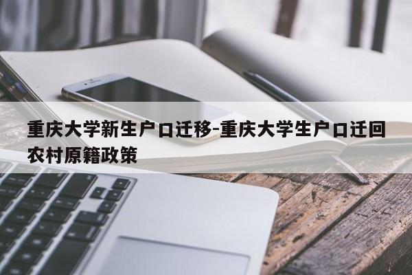 重慶大學(xué)新生戶口遷移-重慶大學(xué)生戶口遷回農(nóng)村原籍政策