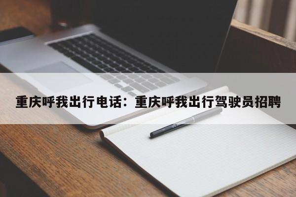 重慶呼我出行電話：重慶呼我出行駕駛員招聘