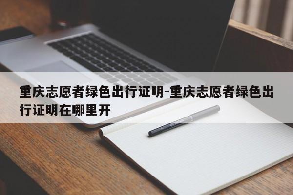 重慶志愿者綠色出行證明-重慶志愿者綠色出行證明在哪里開(kāi)-第1張圖片-美潞旅游網(wǎng)