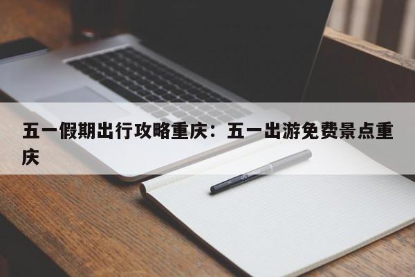 五一假期出行攻略重慶：五一出游免費(fèi)景點(diǎn)重慶-第1張圖片-美潞旅游網(wǎng)