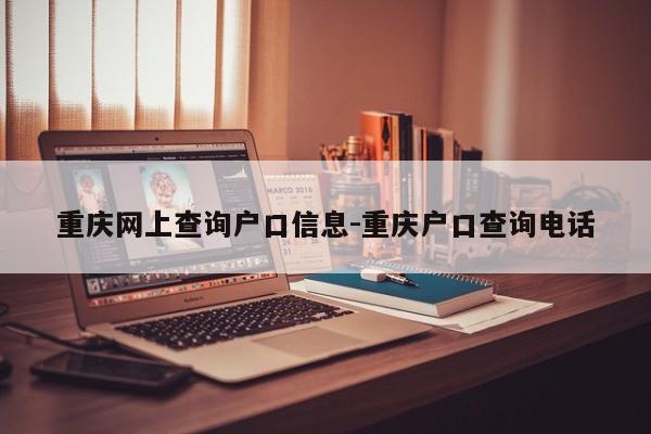 重慶網(wǎng)上查詢戶口信息-重慶戶口查詢電話