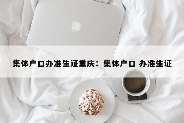 集體戶口辦準(zhǔn)生證重慶：集體戶口 辦準(zhǔn)生證