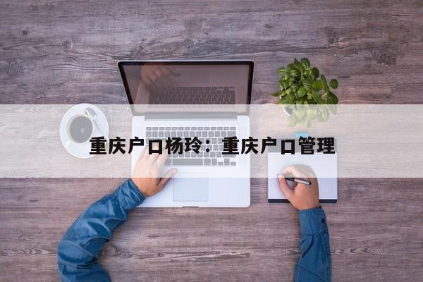 重慶戶口楊玲：重慶戶口管理