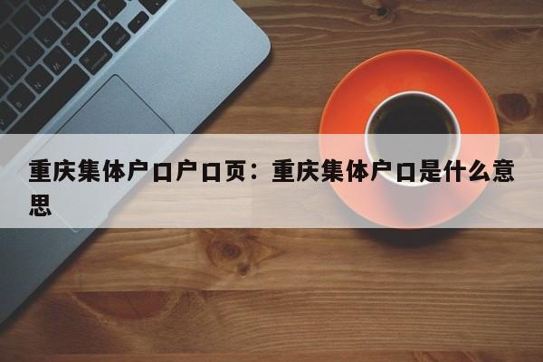 重慶集體戶口戶口頁：重慶集體戶口是什么意思