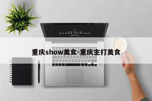 重慶show美食-重慶主打美食-第1張圖片-美潞旅游網(wǎng)