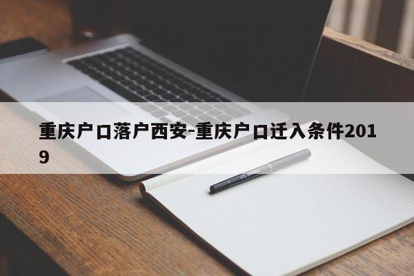 重慶戶口落戶西安-重慶戶口遷入條件2019