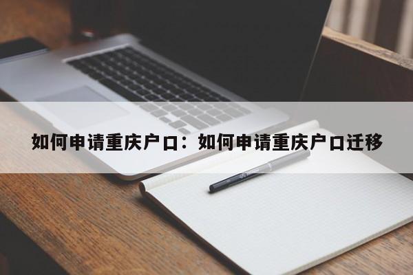 如何申請(qǐng)重慶戶口：如何申請(qǐng)重慶戶口遷移