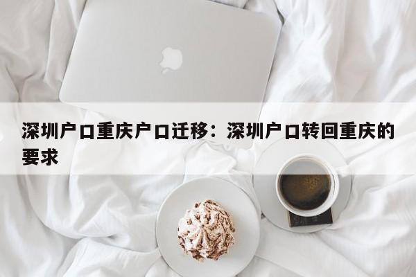 深圳戶口重慶戶口遷移：深圳戶口轉(zhuǎn)回重慶的要求-第1張圖片-美潞旅游網(wǎng)