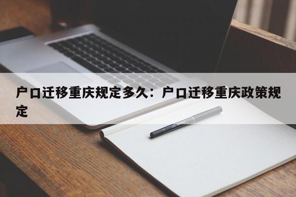 戶口遷移重慶規(guī)定多久：戶口遷移重慶政策規(guī)定