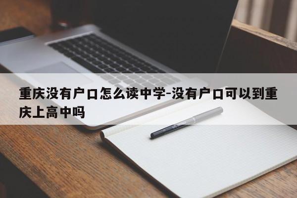 重慶沒(méi)有戶口怎么讀中學(xué)-沒(méi)有戶口可以到重慶上高中嗎-第1張圖片-美潞旅游網(wǎng)